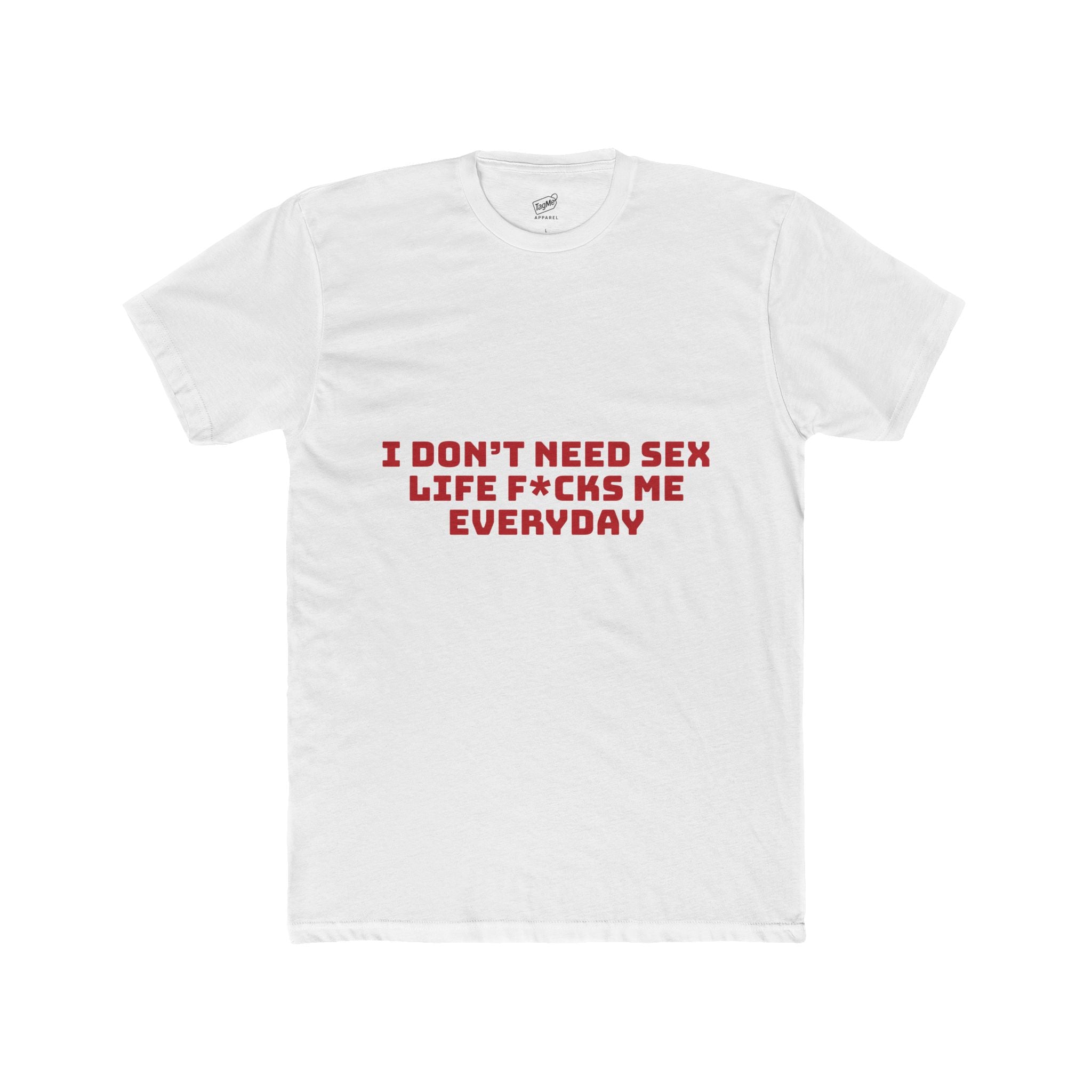 I Don’t Need Sex, Life F*cks Me Everyday Tee