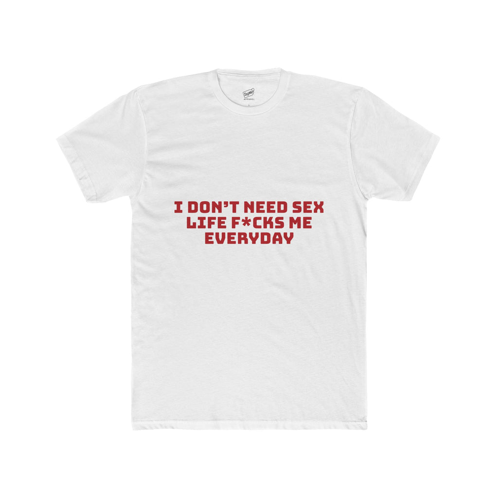 I Don’t Need Sex, Life F*cks Me Everyday Tee