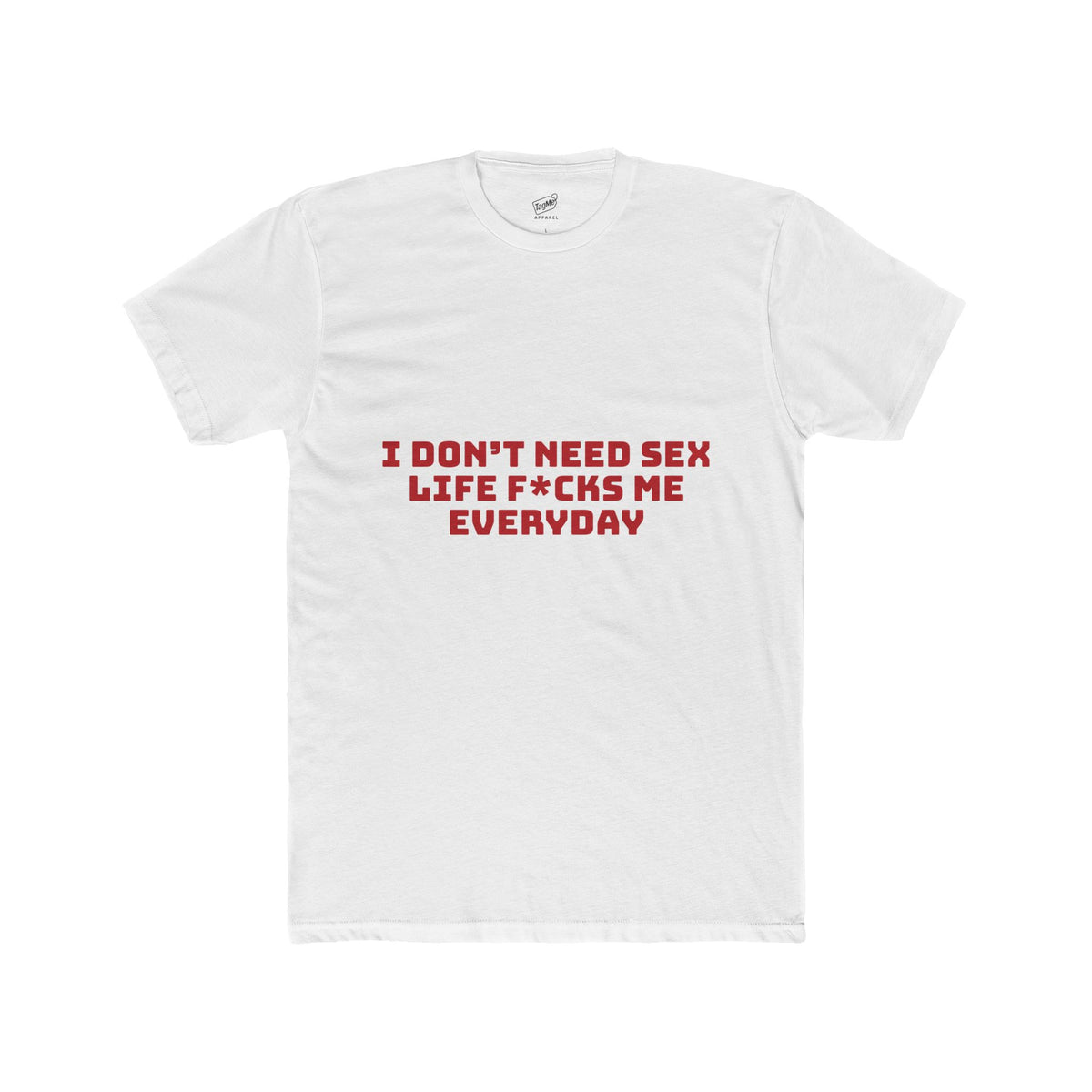 I Don’t Need Sex, Life F*cks Me Everyday Tee