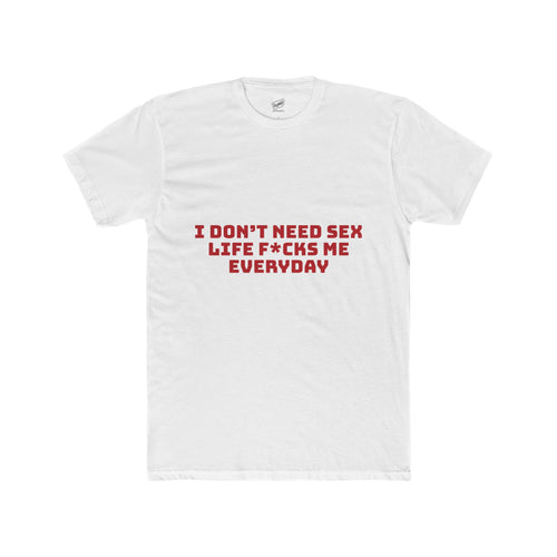 I Don’t Need Sex, Life F*cks Me Everyday Tee