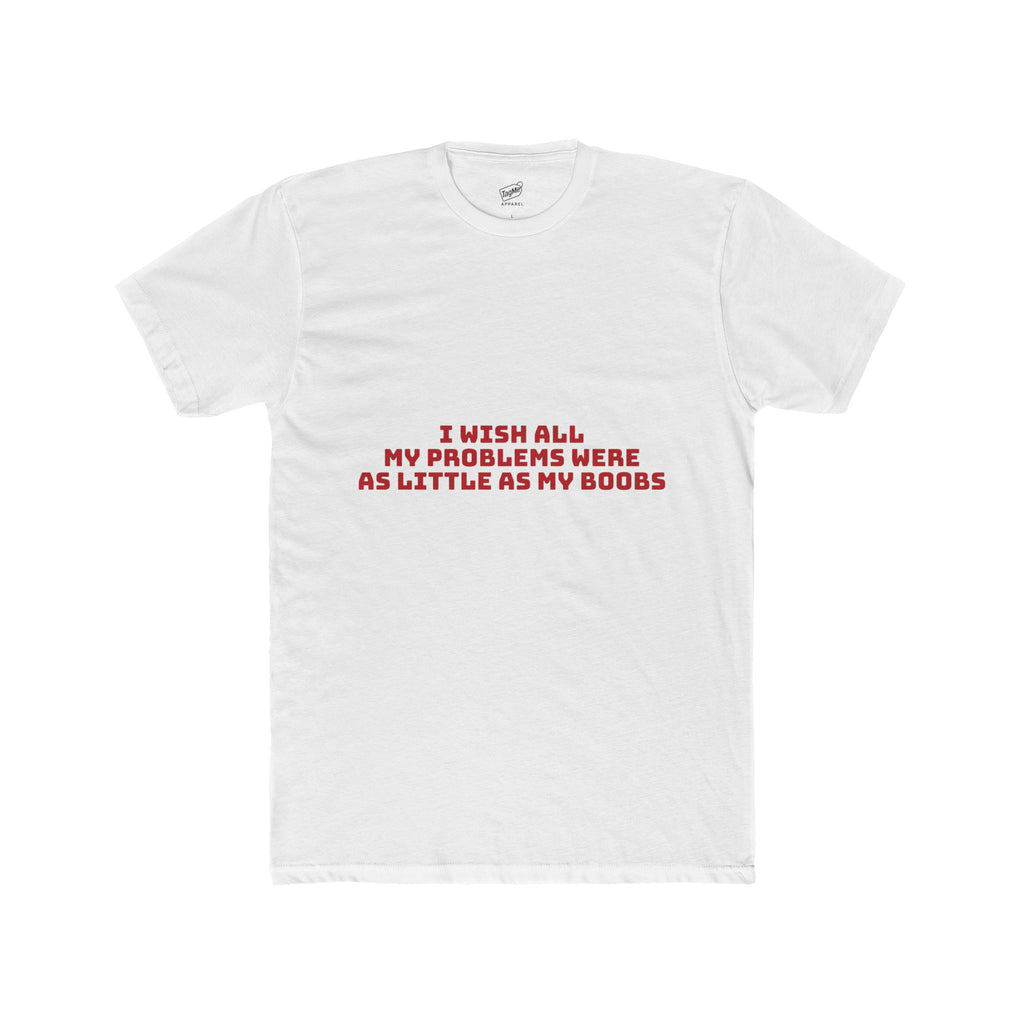 I Wish All My Problems Were As Little As My Boobs Tee