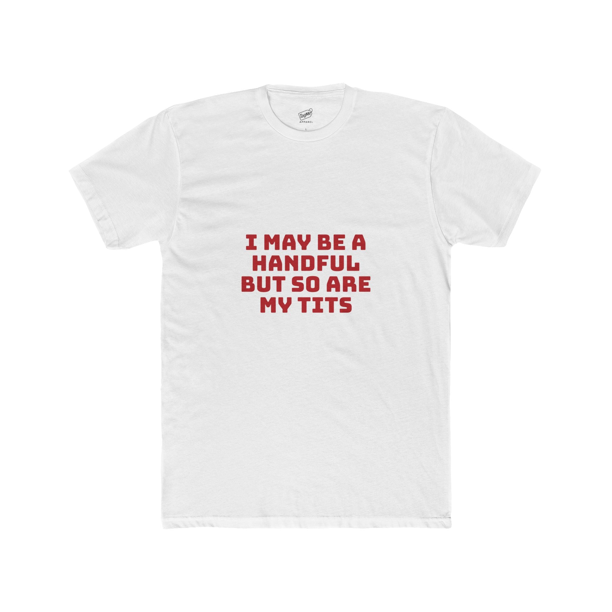 I May Be A Handful, But So Are My Tits Tee