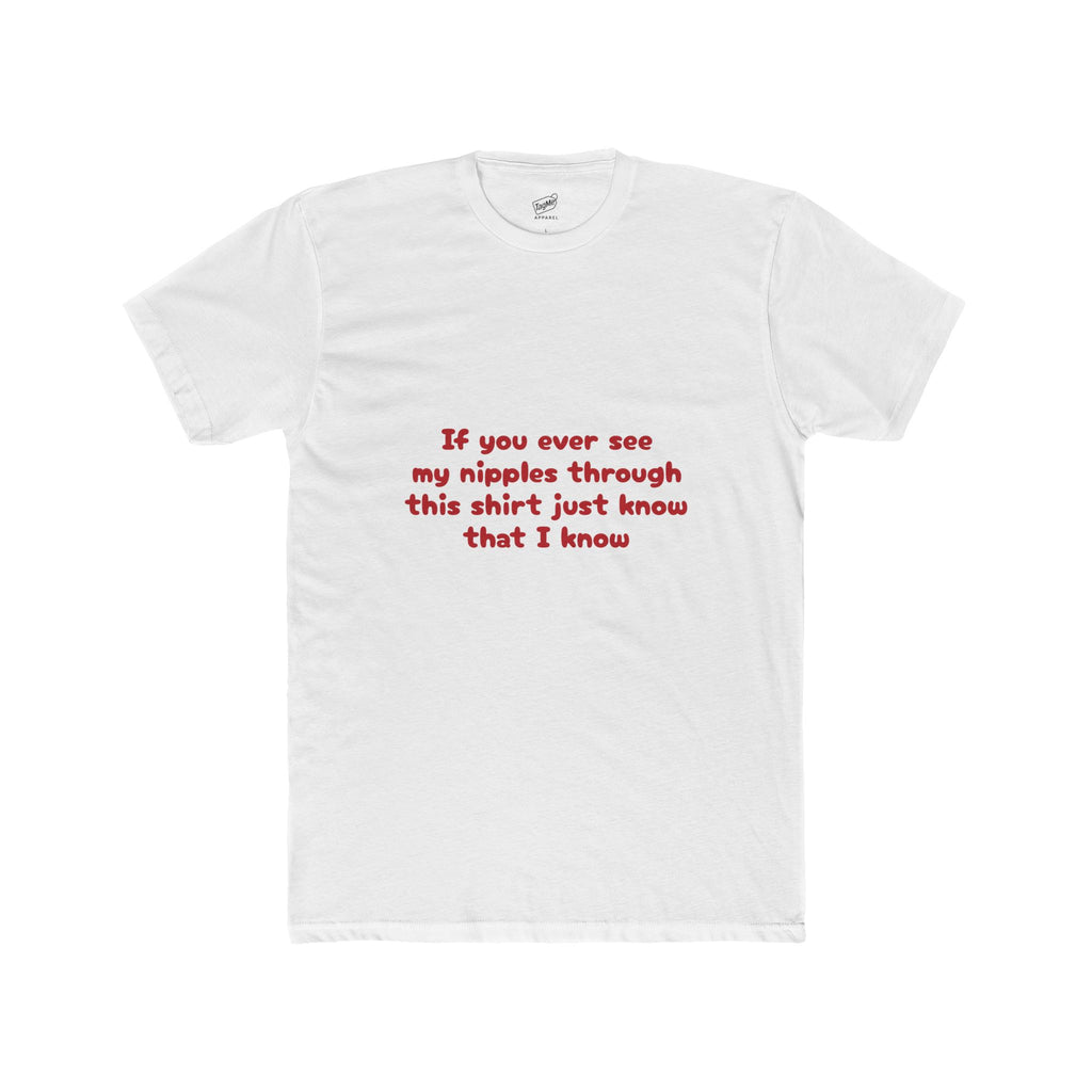 If you ever see my nipples through this shirt just know that I know Tee