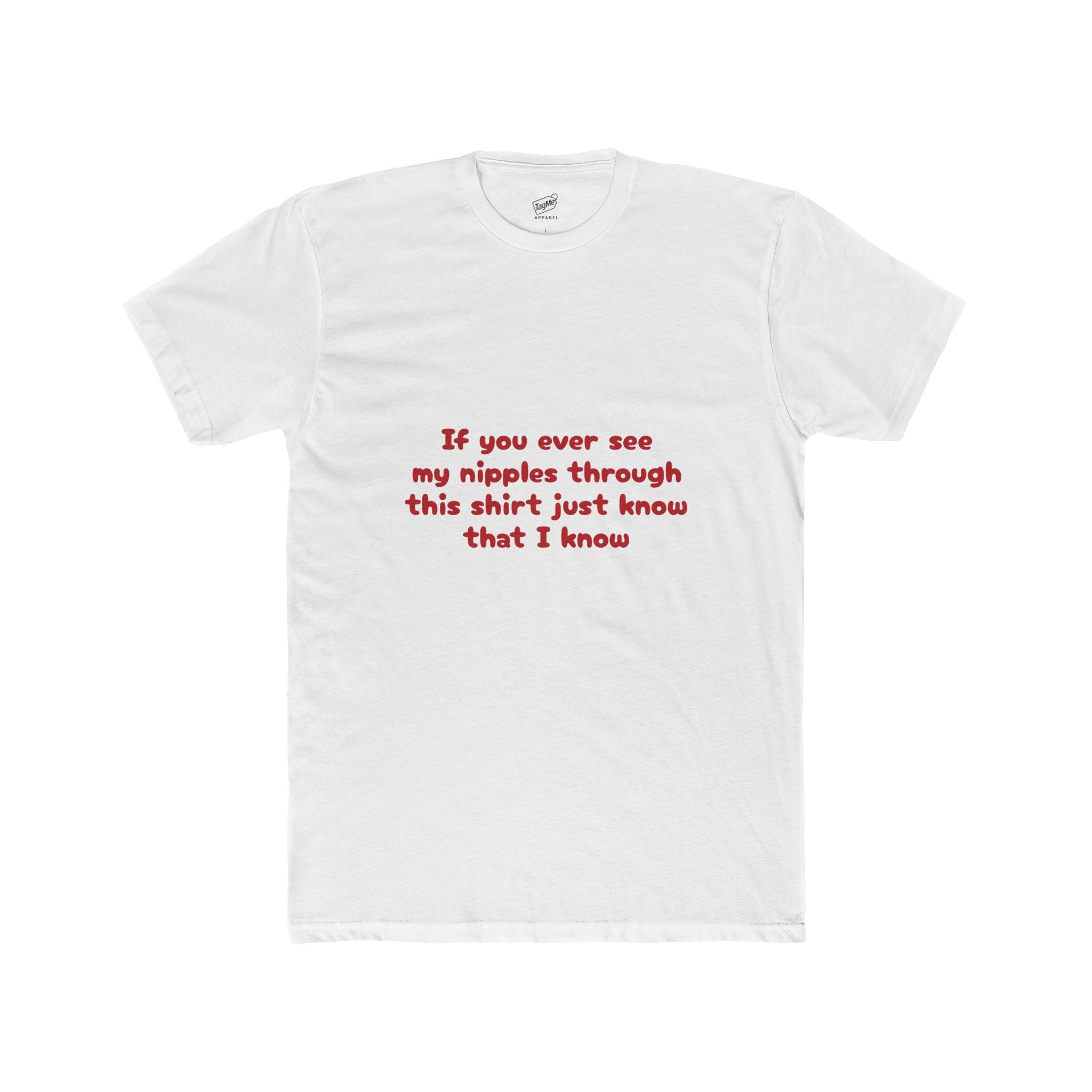 If you ever see my nipples through this shirt just know that I know Tee